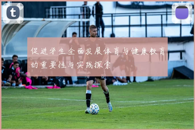 促进学生全面发展体育与健康教育的重要性与实践探索