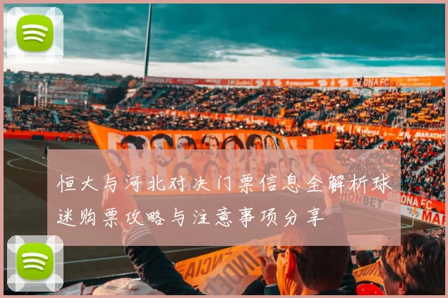 恒大与河北对决门票信息全解析球迷购票攻略与注意事项分享