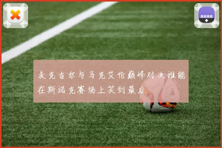 麦克吉尔与马克艾伦巅峰对决谁能在斯诺克赛场上笑到最后