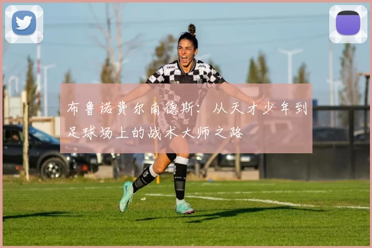 布鲁诺费尔南德斯：从天才少年到足球场上的战术大师之路