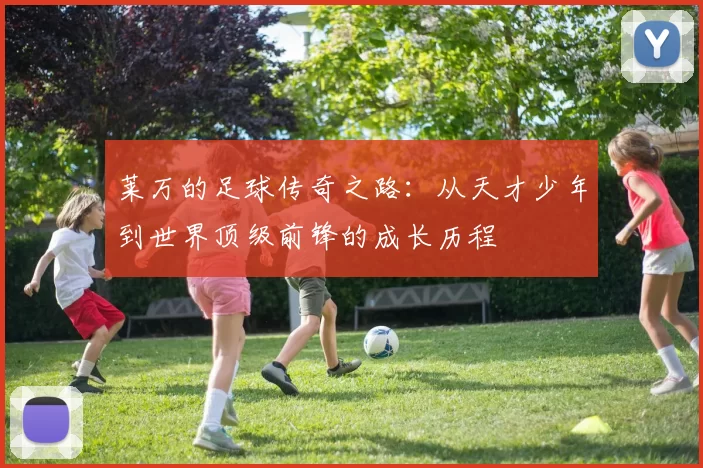 莱万的足球传奇之路：从天才少年到世界顶级前锋的成长历程