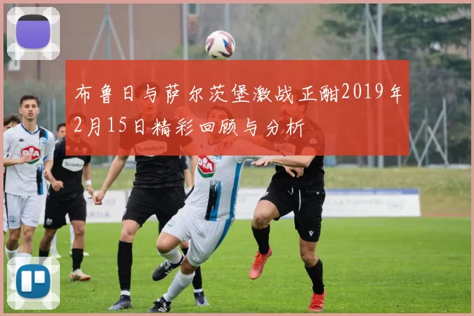 布鲁日与萨尔茨堡激战正酣2019年2月15日精彩回顾与分析