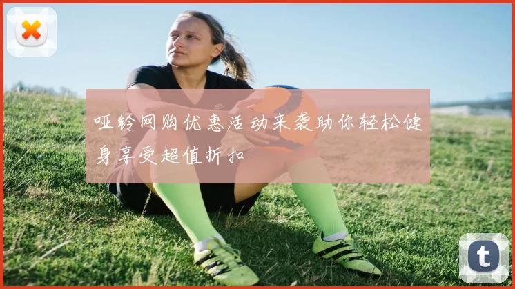 哑铃网购优惠活动来袭助你轻松健身享受超值折扣
