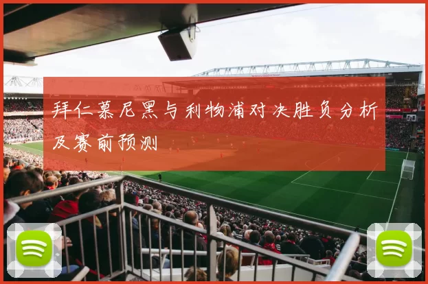 拜仁慕尼黑与利物浦对决胜负分析及赛前预测